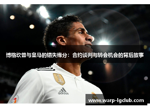 博格坎普与皇马的错失缘分:合约谈判与转会机会的背后故事 博格坎普与皇马的错失缘分:合约谈判与转会机会的背后故事