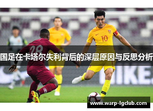 国足在卡塔尔失利背后的深层原因与反思分析 国足在卡塔尔失利背后的深层原因与反思分析