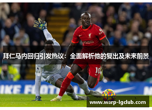 拜仁马内回归引发热议:全面解析他的复出及未来前景 拜仁马内回归引发热议:全面解析他的复出及未来前景