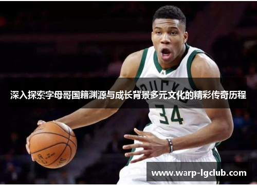 深入探索字母哥国籍渊源与成长背景多元文化的精彩传奇历程