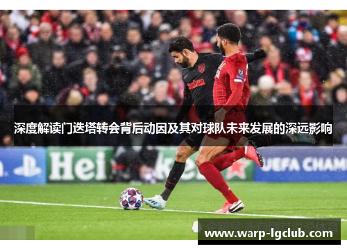 深度解读门迭塔转会背后动因及其对球队未来发展的深远影响