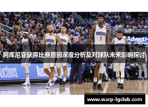 阿库尼亚缺席比赛原因深度分析及对球队未来影响探讨