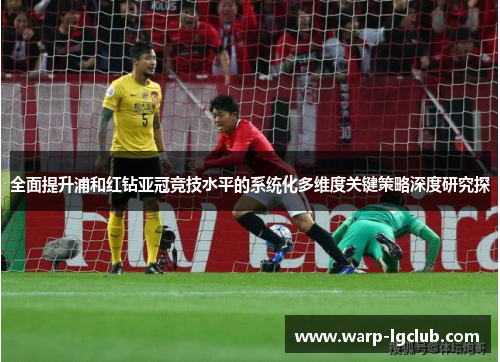 全面提升浦和红钻亚冠竞技水平的系统化多维度关键策略深度研究探 全面提升浦和红钻亚冠竞技水平的系统化多维度关键策略深度研究探