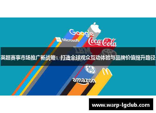英超赛事市场推广新战略:打造全球观众互动体验与品牌价值提升路径 英超赛事市场推广新战略:打造全球观众互动体验与品牌价值提升路径