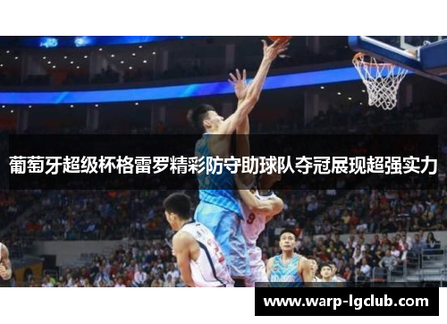 葡萄牙超级杯格雷罗精彩防守助球队夺冠展现超强实力 葡萄牙超级杯格雷罗精彩防守助球队夺冠展现超强实力