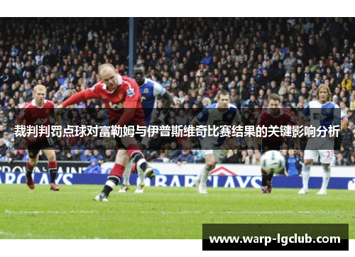 裁判判罚点球对富勒姆与伊普斯维奇比赛结果的关键影响分析