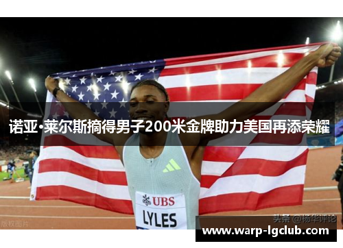 诺亚·莱尔斯摘得男子200米金牌助力美国再添荣耀 诺亚·莱尔斯摘得男子200米金牌助力美国再添荣耀