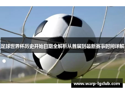 足球世界杯历史开始日期全解析从首届到最新赛事时间详解