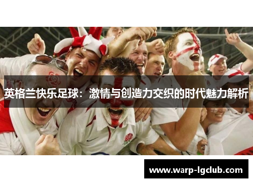 英格兰快乐足球：激情与创造力交织的时代魅力解析