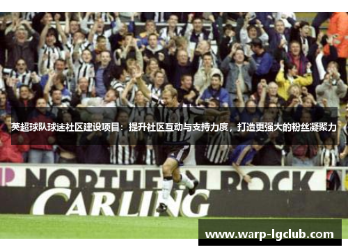英超球队球迷社区建设项目：提升社区互动与支持力度，打造更强大的粉丝凝聚力