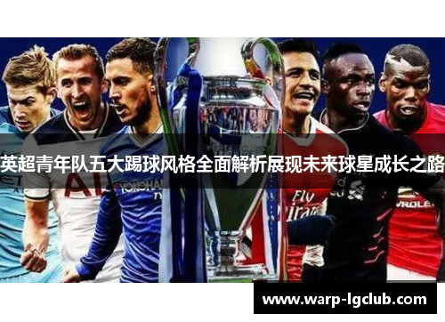 英超青年队五大踢球风格全面解析展现未来球星成长之路