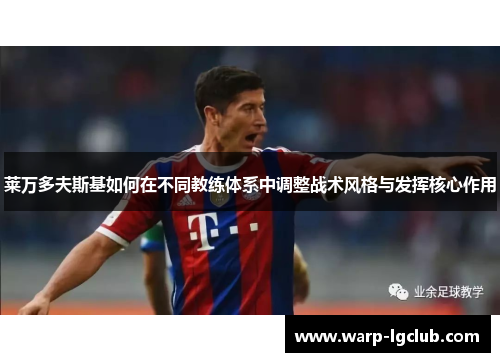 莱万多夫斯基如何在不同教练体系中调整战术风格与发挥核心作用