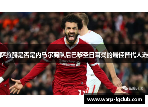 萨拉赫是否是内马尔离队后巴黎圣日耳曼的最佳替代人选