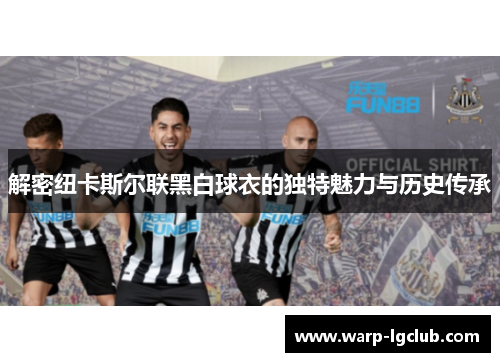 解密纽卡斯尔联黑白球衣的独特魅力与历史传承