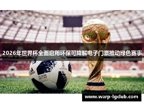 2026年世界杯全面启用环保可降解电子门票推动绿色赛事