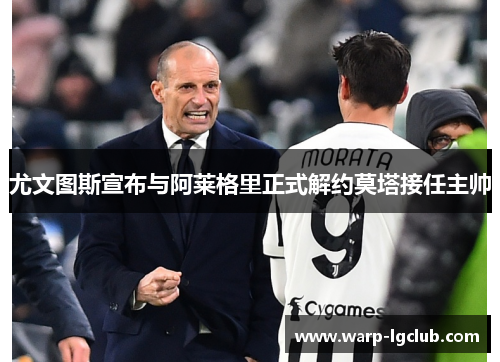 尤文图斯宣布与阿莱格里正式解约莫塔接任主帅