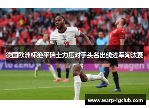 德国欧洲杯绝平瑞士力压对手头名出线进军淘汰赛