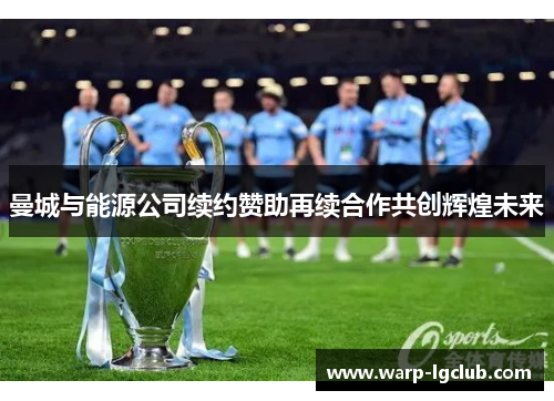曼城与能源公司续约赞助再续合作共创辉煌未来