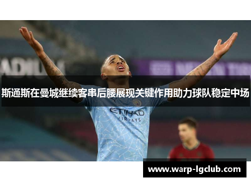 斯通斯在曼城继续客串后腰展现关键作用助力球队稳定中场