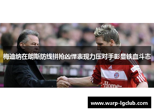 梅迪纳在朗斯防线拼抢凶悍表现力压对手彰显铁血斗志