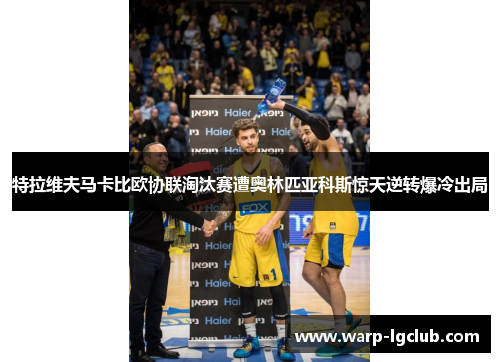 特拉维夫马卡比欧协联淘汰赛遭奥林匹亚科斯惊天逆转爆冷出局