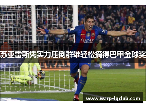 苏亚雷斯凭实力压倒群雄轻松摘得巴甲金球奖