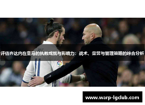 评估齐达内在皇马的执教成就与影响力：战术、荣誉与管理策略的综合分析