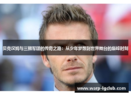 贝克汉姆与三狮军团的传奇之路：从少年梦想到世界舞台的巅峰时刻