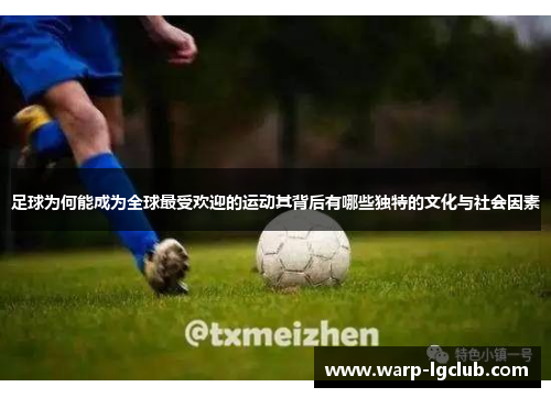 足球为何能成为全球最受欢迎的运动其背后有哪些独特的文化与社会因素 足球为何能成为全球最受欢迎的运动其背后有哪些独特的文化与社会因素