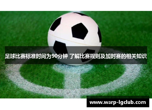 足球比赛标准时间为90分钟 了解比赛规则及加时赛的相关知识 足球比赛标准时间为90分钟 了解比赛规则及加时赛的相关知识