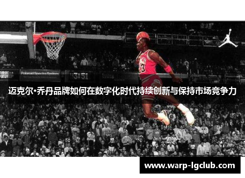 迈克尔·乔丹品牌如何在数字化时代持续创新与保持市场竞争力 迈克尔·乔丹品牌如何在数字化时代持续创新与保持市场竞争力