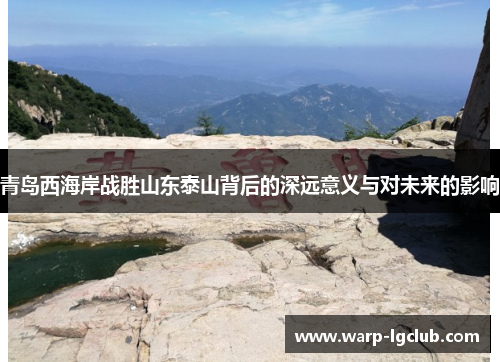 青岛西海岸战胜山东泰山背后的深远意义与对未来的影响 青岛西海岸战胜山东泰山背后的深远意义与对未来的影响