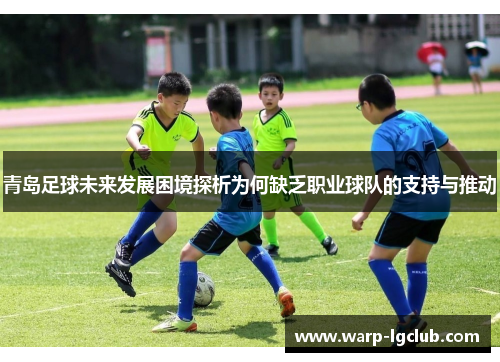 青岛足球未来发展困境探析为何缺乏职业球队的支持与推动